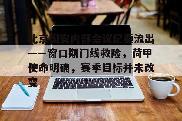 星空官网包含北京国安内部会议纪要流出——窗口期门线救险，荷甲使命明确，赛季目标并未改变的词条